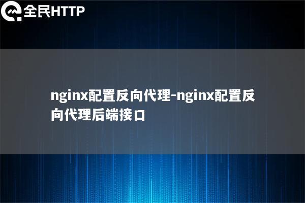 nginx配置反向代理-nginx配置反向代理后端接口