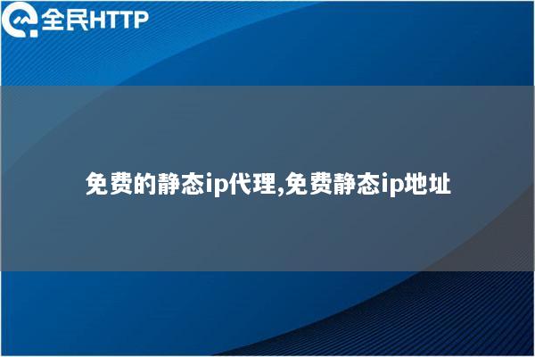 免费的静态ip代理,免费静态ip地址