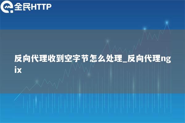 反向代理收到空字节怎么处理_反向代理ngix