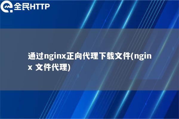 通过nginx正向代理下载文件(nginx 文件代理)