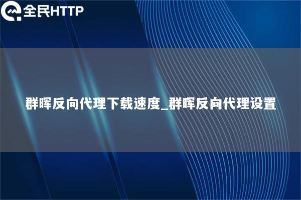 群晖反向代理下载速度_群晖反向代理设置