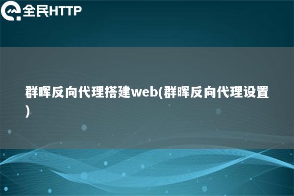 群晖反向代理搭建web(群晖反向代理设置)