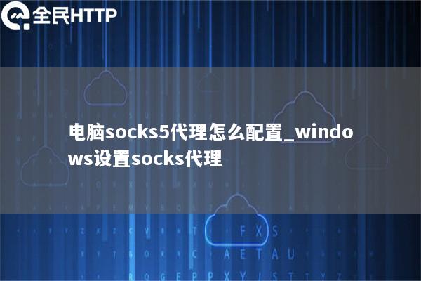 电脑socks5代理怎么配置_windows设置socks代理