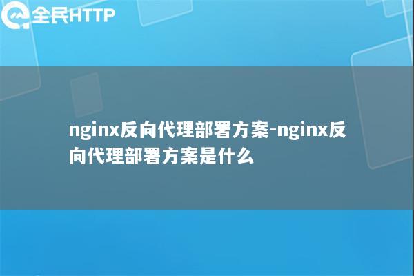 nginx反向代理部署方案-nginx反向代理部署方案是什么