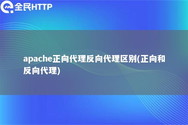 apache正向代理反向代理区别(正向和反向代理)