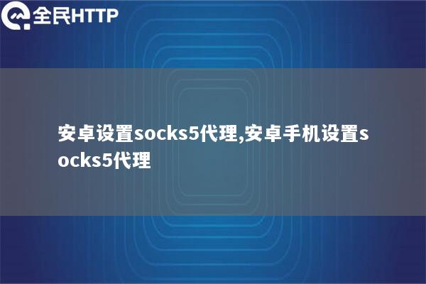 安卓设置socks5代理,安卓手机设置socks5代理