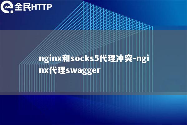 nginx和socks5代理冲突-nginx代理swagger