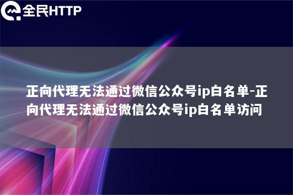 正向代理无法通过微信公众号ip白名单-正向代理无法通过微信公众号ip白名单访问