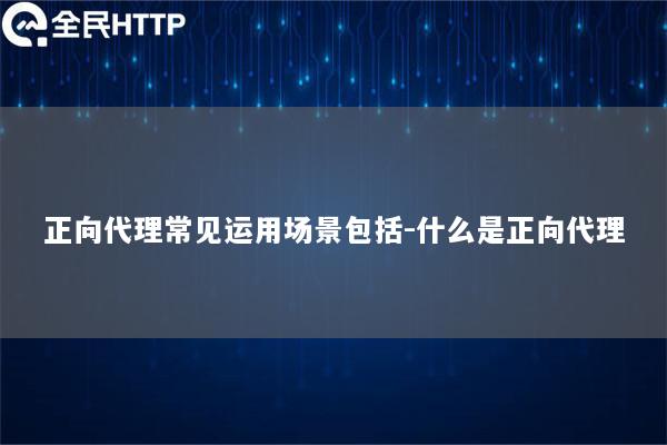 正向代理常见运用场景包括-什么是正向代理