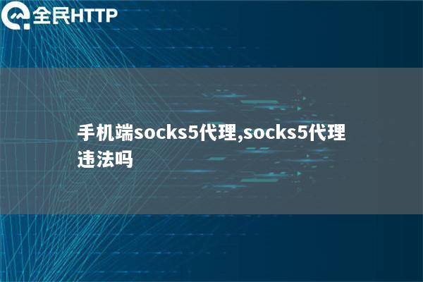 手机端socks5代理,socks5代理违法吗