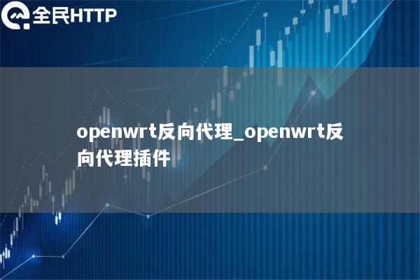 openwrt反向代理_openwrt反向代理插件