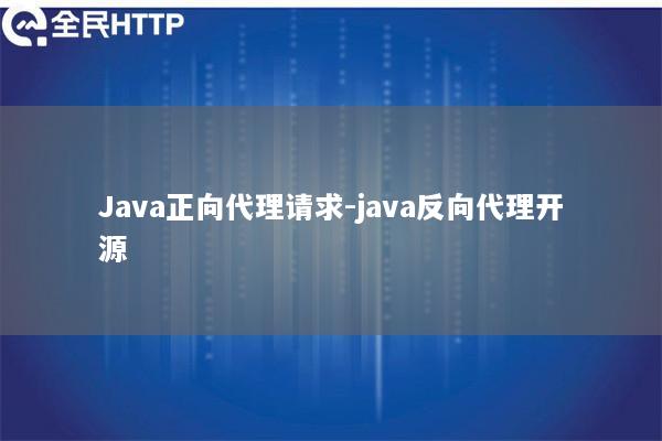 Java正向代理请求-java反向代理开源