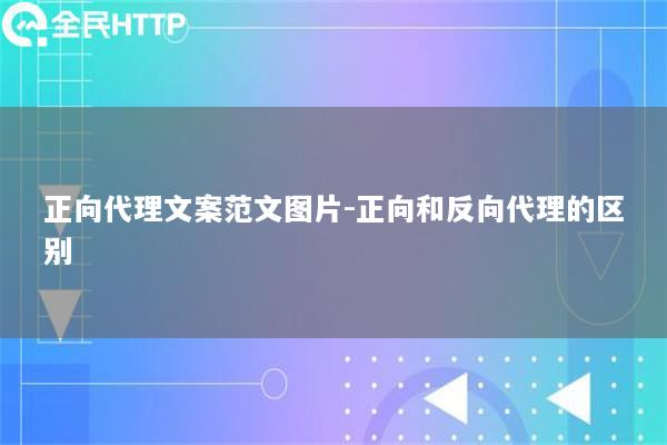 正向代理文案范文图片-正向和反向代理的区别