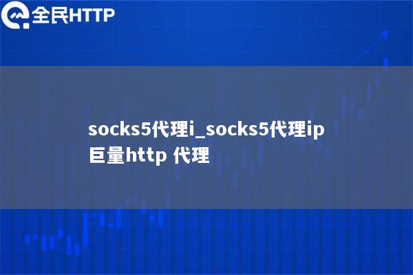 socks5代理i_socks5代理ip全民http 代理