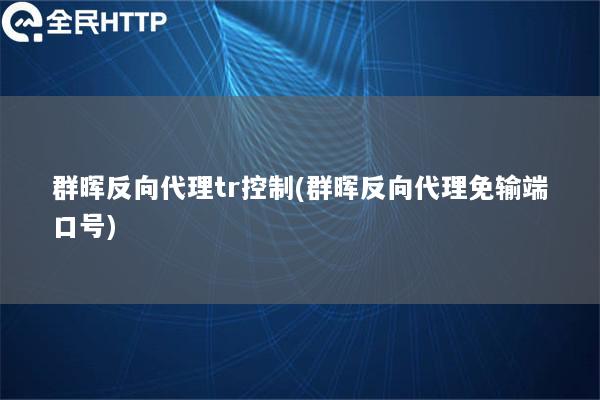 群晖反向代理tr控制(群晖反向代理免输端口号)