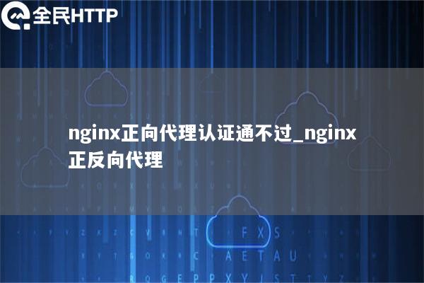 nginx正向代理认证通不过_nginx正反向代理