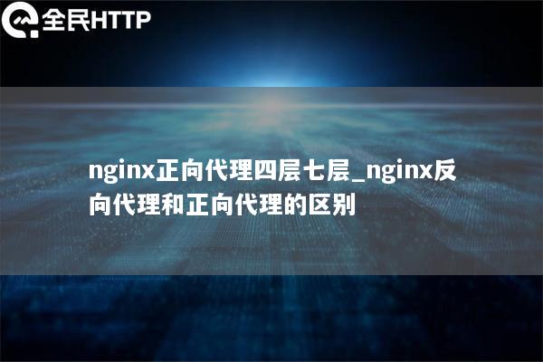 nginx正向代理四层七层_nginx反向代理和正向代理的区别