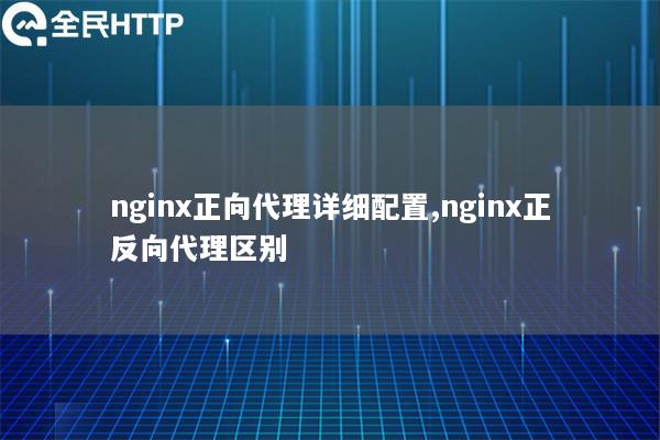 nginx正向代理详细配置,nginx正反向代理区别