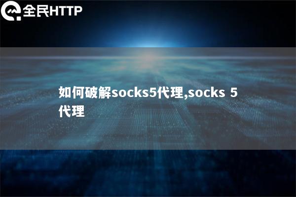 如何破解socks5代理,socks 5代理