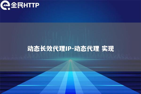 动态长效代理IP-动态代理 实现