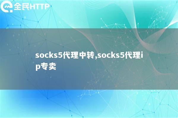 socks5代理中转,socks5代理ip专卖