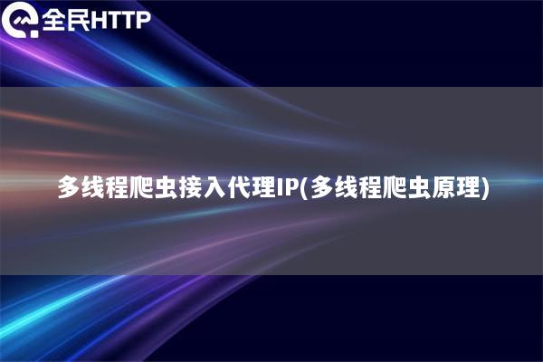 多线程爬虫接入代理IP(多线程爬虫原理)