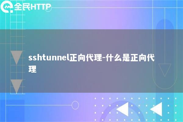 sshtunnel正向代理-什么是正向代理