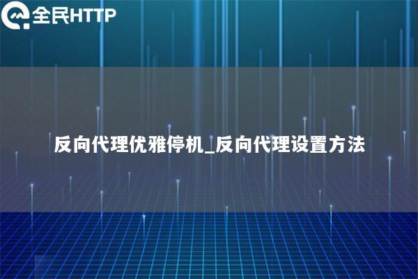 反向代理优雅停机_反向代理设置方法