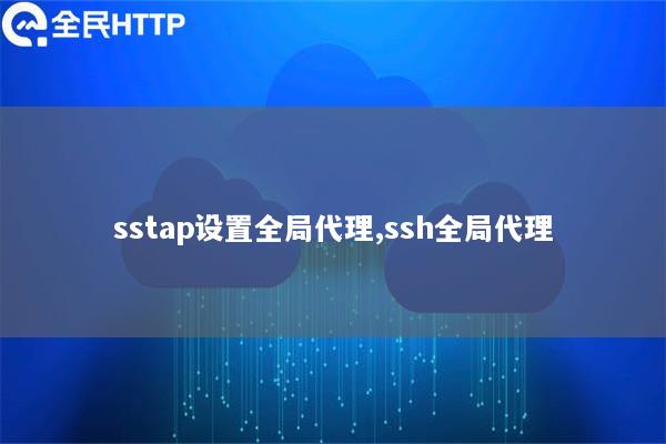 sstap设置全局代理,ssh全局代理