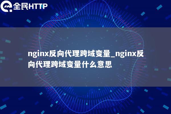 nginx反向代理跨域变量_nginx反向代理跨域变量什么意思