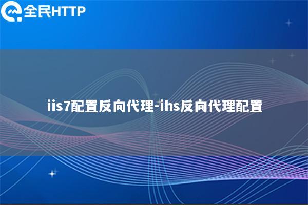 iis7配置反向代理-ihs反向代理配置