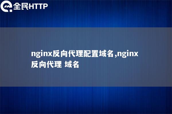 nginx反向代理配置域名,nginx 反向代理 域名