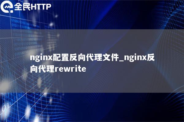 nginx配置反向代理文件_nginx反向代理rewrite